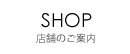 SHOP 店舗のご案内